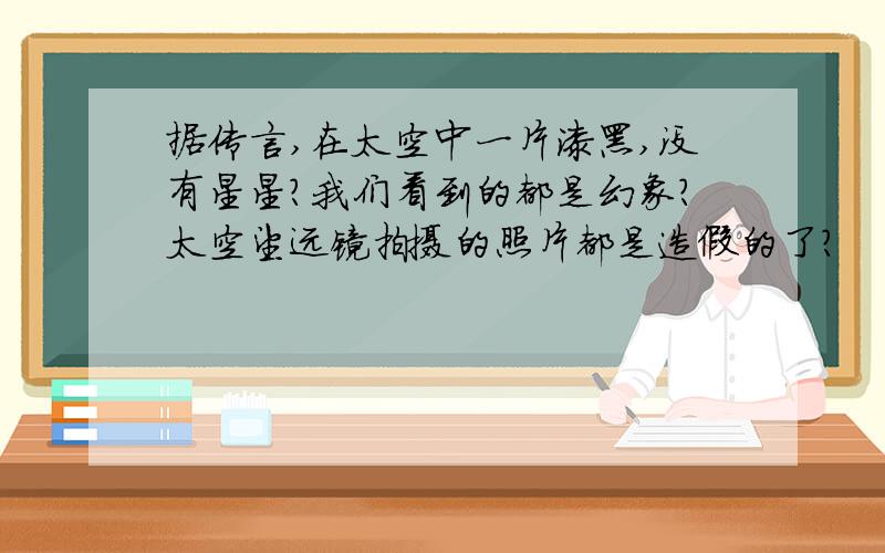 据传言,在太空中一片漆黑,没有星星?我们看到的都是幻象?太空望远镜拍摄的照片都是造假的了?