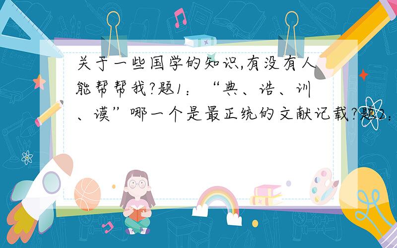 关于一些国学的知识,有没有人能帮帮我?题1：“典、诰、训、谟”哪一个是最正统的文献记载?题2：“因性说”是哪家的观点?题3：“用人之为人,不用人之为我”是我国哪个学派的观点?题4：