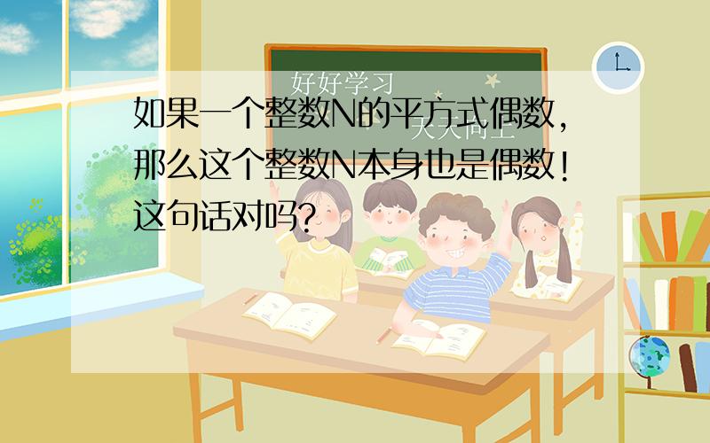 如果一个整数N的平方式偶数,那么这个整数N本身也是偶数!这句话对吗?