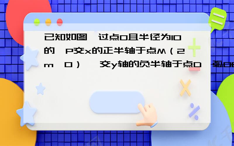 已知如图,过点O且半径为10的⊙P交x的正半轴于点M（2m,0）、 交y轴的负半轴于点D,弧OBM与弧OAM关于x轴对已知如图,过点O且半径为10的⊙P交x的正半轴于点M（2m,0）、交y轴的负半轴于点D,弧OBM与弧O