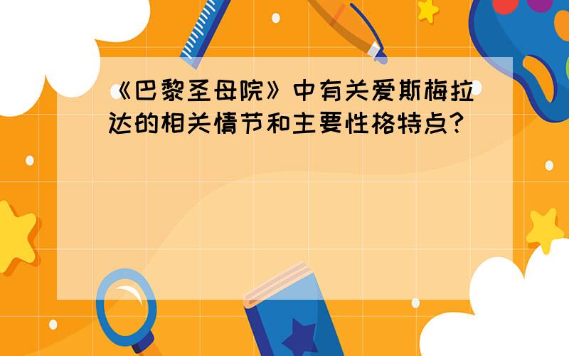 《巴黎圣母院》中有关爱斯梅拉达的相关情节和主要性格特点?