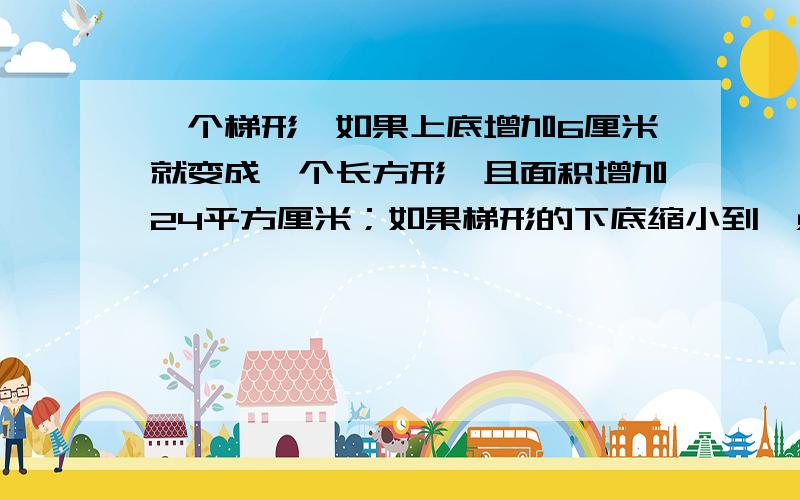 一个梯形,如果上底增加6厘米就变成一个长方形,且面积增加24平方厘米；如果梯形的下底缩小到一点,面积就减少40平方厘米.求这个梯形的面积.