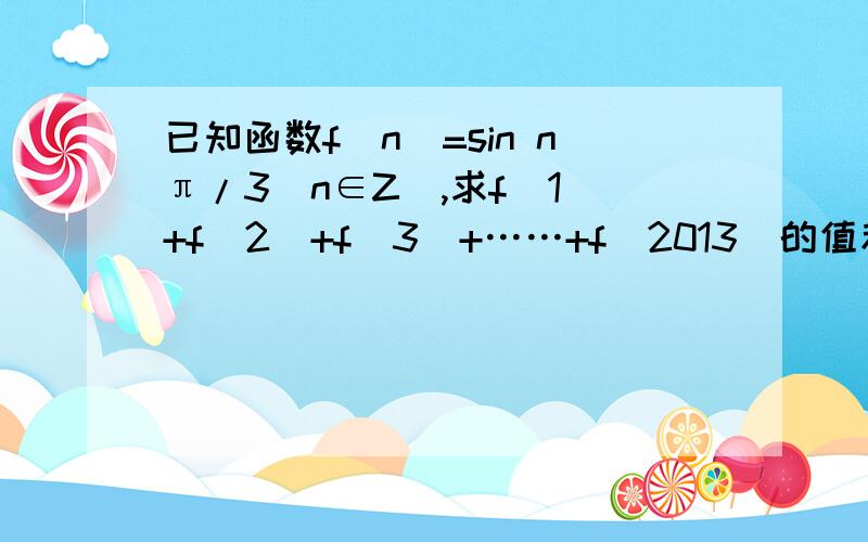 已知函数f(n)=sin nπ/3（n∈Z）,求f(1)+f(2)+f(3)+……+f(2013)的值和f(n)的值域