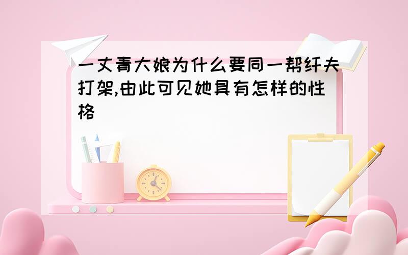 一丈青大娘为什么要同一帮纤夫打架,由此可见她具有怎样的性格