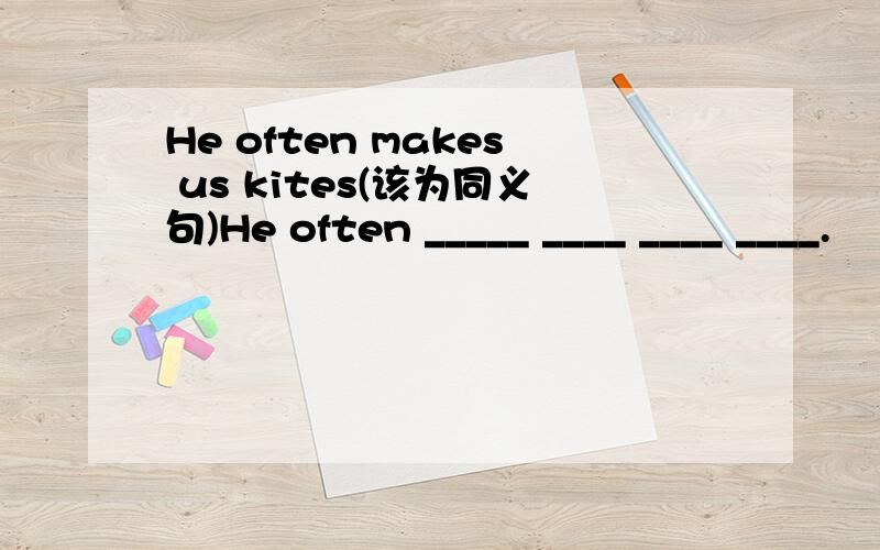 He often makes us kites(该为同义句)He often _____ ____ ____ ____.