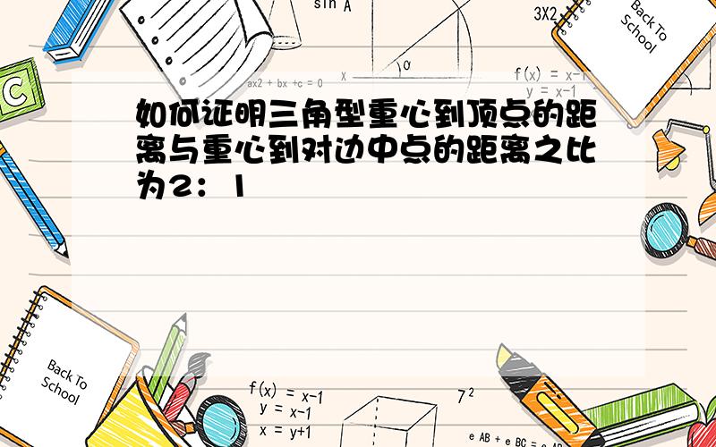 如何证明三角型重心到顶点的距离与重心到对边中点的距离之比为2：1