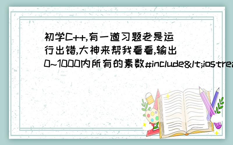 初学C++,有一道习题老是运行出错,大神来帮我看看,输出0~1000内所有的素数#include<iostream>#include<iomanip>using namespace std;int n,i;int main(){\x05for(n=2;n<1000;n++)\x05{\x05int i=2;\x05\x05while(n>i)\x05