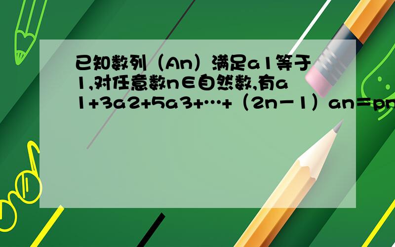 已知数列（An）满足a1等于1,对任意数n∈自然数,有a1+3a2+5a3+…+（2n－1）an＝pn（p为常数）