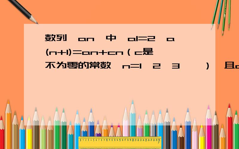 数列｛an｝中,a1=2,a(n+1)=an+cn（c是不为零的常数,n=1,2,3,…）,且a1,a2,a3成等比数列（1）求c的值（2）求｛an｝的通项公式（3）证明数列｛（an-c）/n｝是等差数列