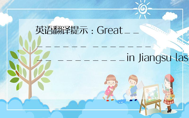 英语翻译提示：Great________ _________ ________in Jiangsu last year.