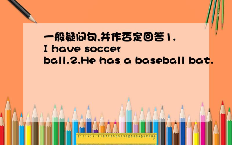 一般疑问句,并作否定回答1.I have soccer ball.2.He has a baseball bat.