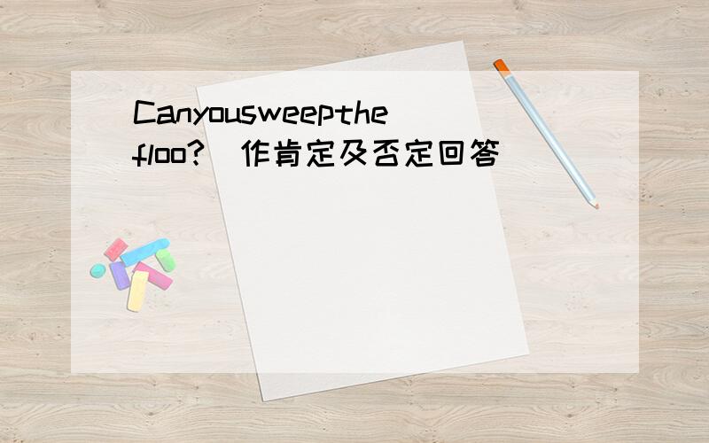 Canyousweepthefloo?(作肯定及否定回答)