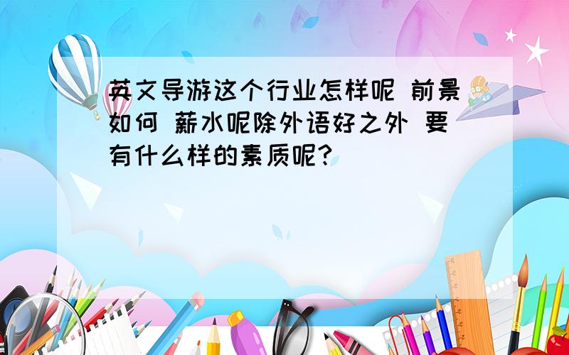 英文导游这个行业怎样呢 前景如何 薪水呢除外语好之外 要有什么样的素质呢?