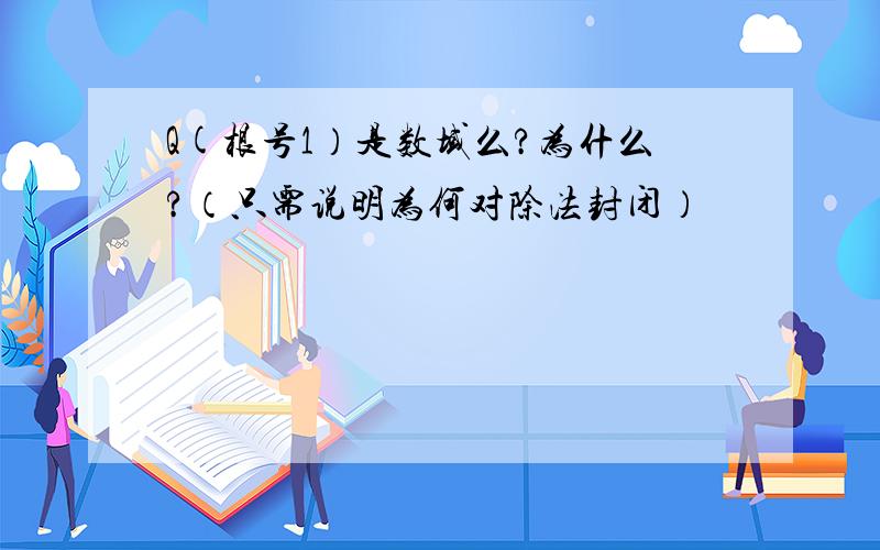 Q(根号1）是数域么?为什么?（只需说明为何对除法封闭）