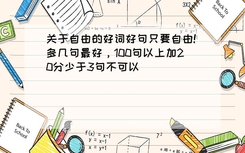 关于自由的好词好句只要自由!多几句最好，100句以上加20分少于3句不可以