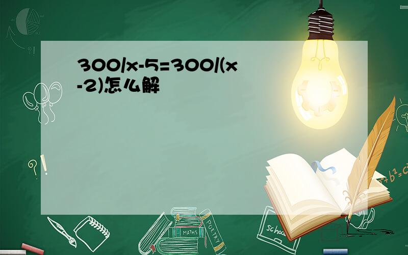 300/x-5=300/(x-2)怎么解