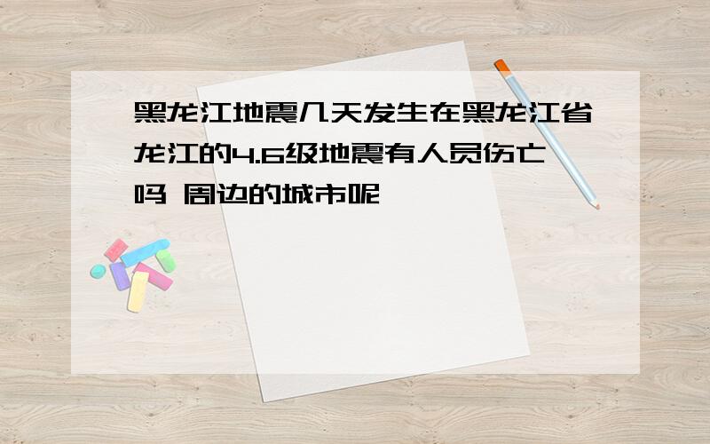 黑龙江地震几天发生在黑龙江省龙江的4.6级地震有人员伤亡吗 周边的城市呢