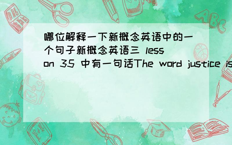 哪位解释一下新概念英语中的一个句子新概念英语三 lesson 35 中有一句话The word justice is usually associated with courts of law 书中给出的翻译为：“正义”这个词常常是同法庭连在一起的.court的意思