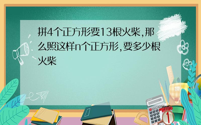 拼4个正方形要13根火柴,那么照这样n个正方形,要多少根火柴