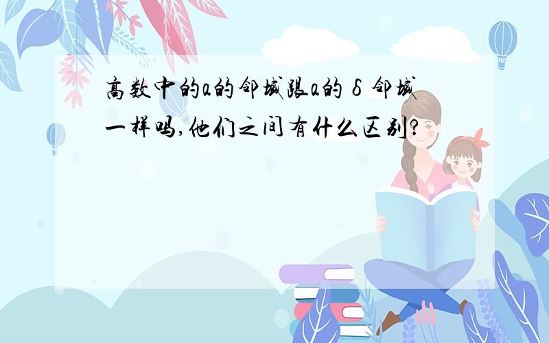 高数中的a的邻域跟a的δ邻域一样吗,他们之间有什么区别?