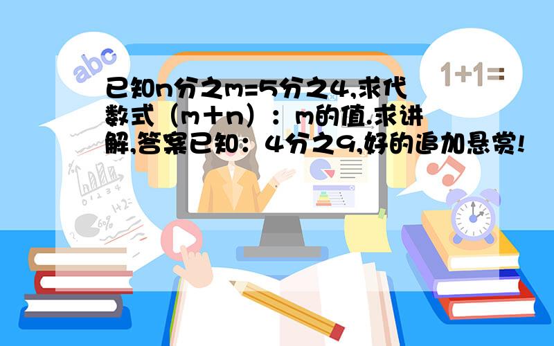 已知n分之m=5分之4,求代数式（m＋n）：m的值.求讲解,答案已知：4分之9,好的追加悬赏!