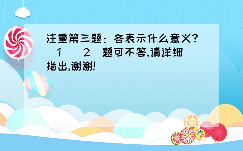 注重第三题：各表示什么意义?（1）（2）题可不答.请详细指出,谢谢!