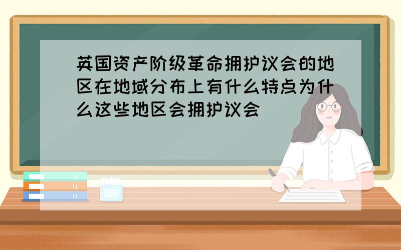 英国资产阶级革命拥护议会的地区在地域分布上有什么特点为什么这些地区会拥护议会