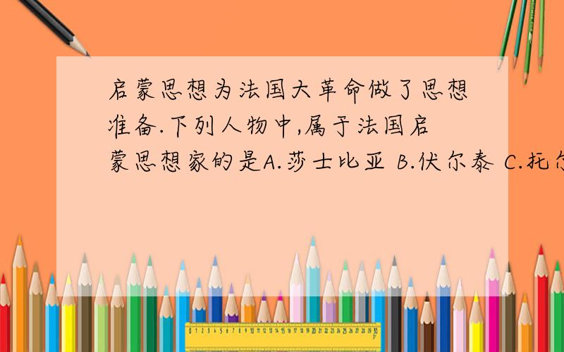 启蒙思想为法国大革命做了思想准备.下列人物中,属于法国启蒙思想家的是A.莎士比亚 B.伏尔泰 C.托尔斯泰 D.贝多芬