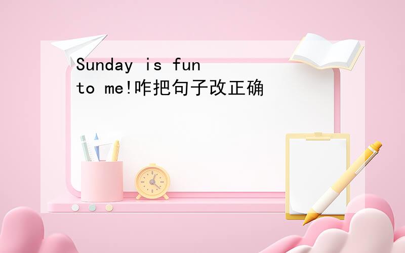 Sunday is fun to me!咋把句子改正确