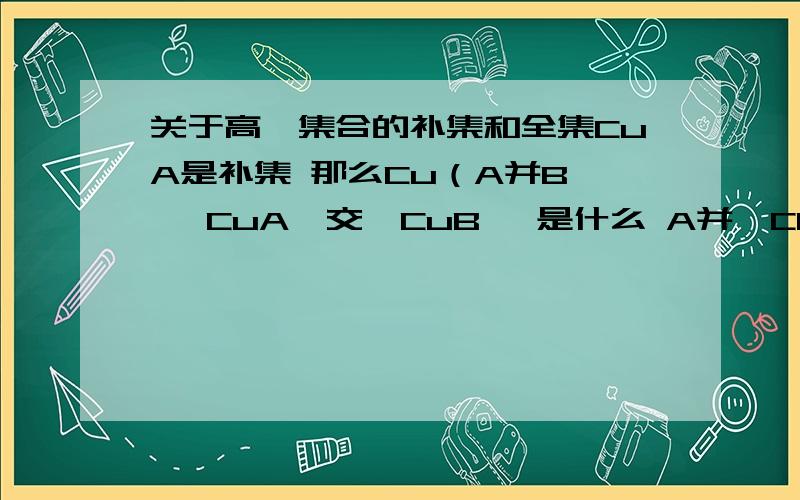 关于高一集合的补集和全集CuA是补集 那么Cu（A并B｝ ｛CuA｝交｛CuB｝ 是什么 A并｛CRB]的R是指什么  最好能举几个例子 讲几道例题完整的我加分! 拜托了 高一好难