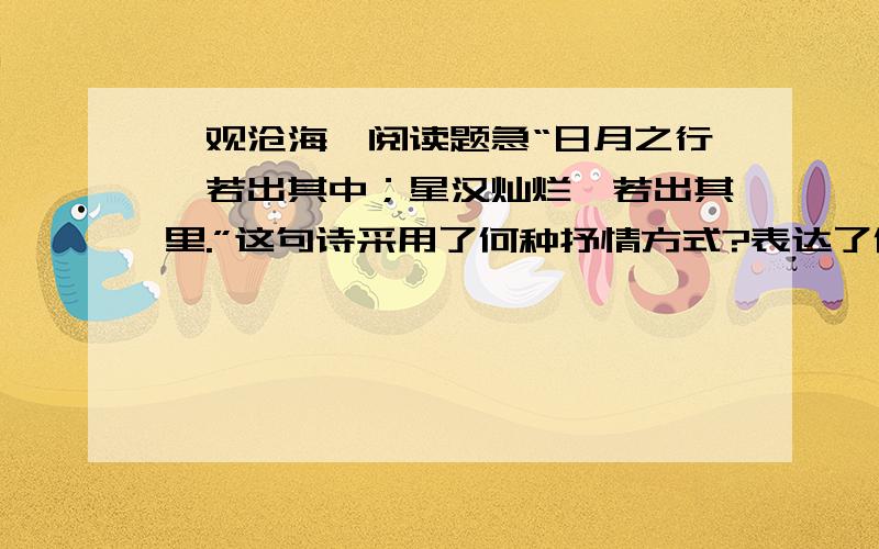 《观沧海》阅读题急“日月之行,若出其中；星汉灿烂,若出其里.”这句诗采用了何种抒情方式?表达了作者怎样的思想感情?