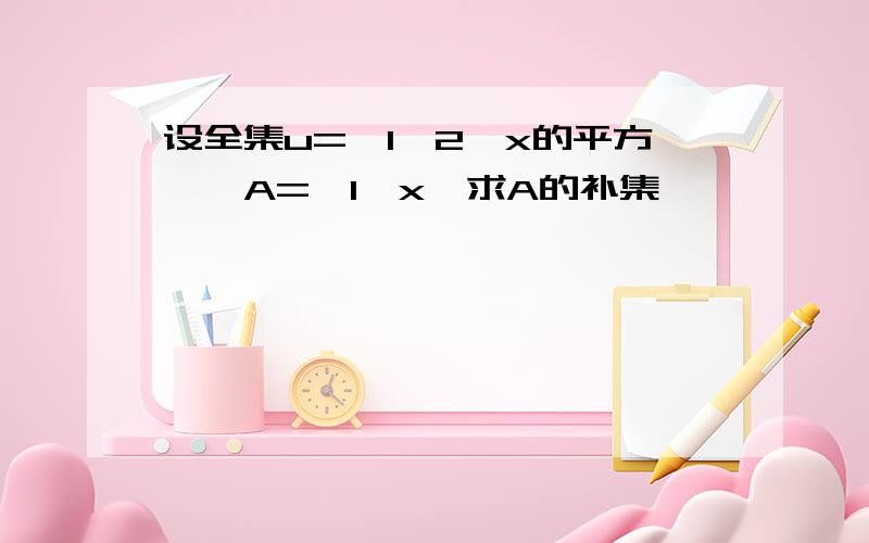 设全集u={1,2,x的平方},A=｛1,x}求A的补集