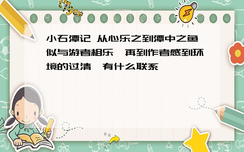 小石潭记 从心乐之到潭中之鱼似与游者相乐,再到作者感到环境的过清,有什么联系