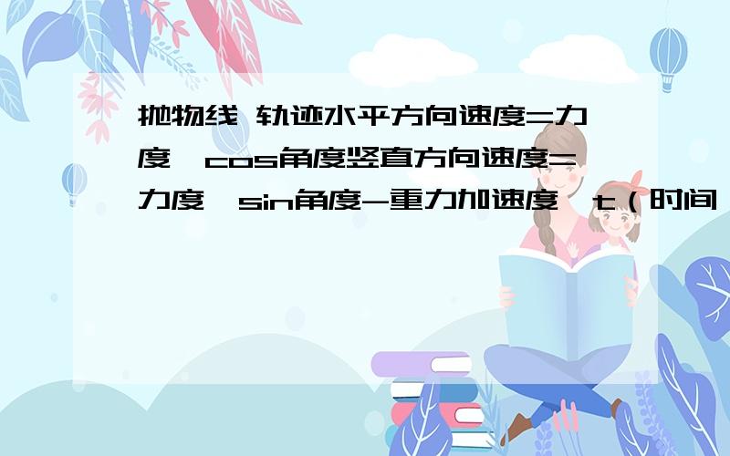 抛物线 轨迹水平方向速度=力度*cos角度竖直方向速度=力度*sin角度-重力加速度*t（时间）水平位移=力度*cos角度*t(x坐标)竖直位移=力度*sin角度*t-1/2重力加速度*t^2（y坐标）上在是您回复别人的