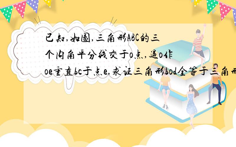 已知,如图,三角形ABC的三个内角平分线交于o点,过o作oe垂直bc于点e,求证三角形bod全等于三角形coe