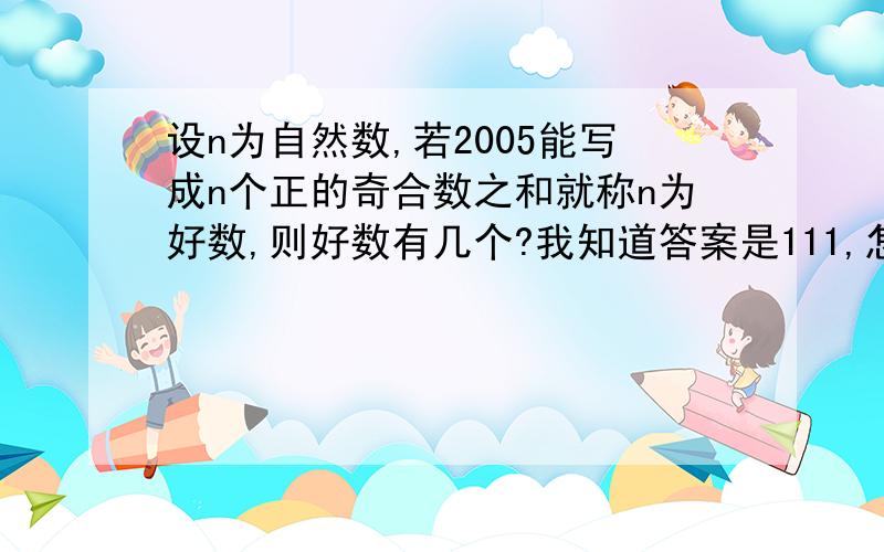 设n为自然数,若2005能写成n个正的奇合数之和就称n为好数,则好数有几个?我知道答案是111,怎么算出来的呢?