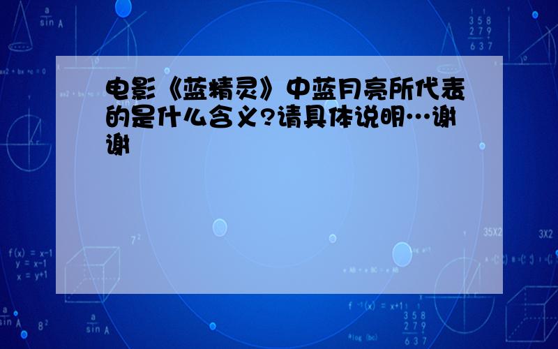 电影《蓝精灵》中蓝月亮所代表的是什么含义?请具体说明…谢谢