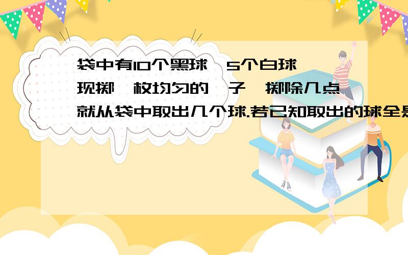 袋中有10个黑球,5个白球,现掷一枚均匀的骰子,掷除几点就从袋中取出几个球.若已知取出的球全是白色,求掷出3点的概率.