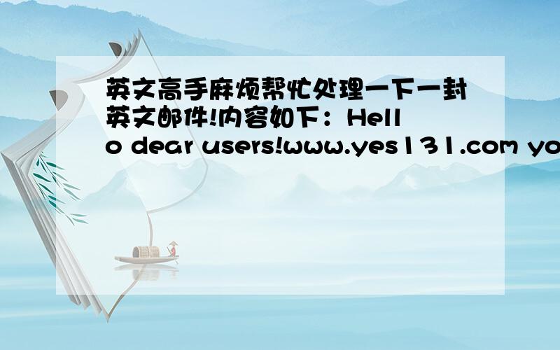 英文高手麻烦帮忙处理一下一封英文邮件!内容如下：Hello dear users!www.yes131.com your domain name has been submitted,our staff is handled for you.Want to make you satisfied with our work,please check whether you thirty minutes af