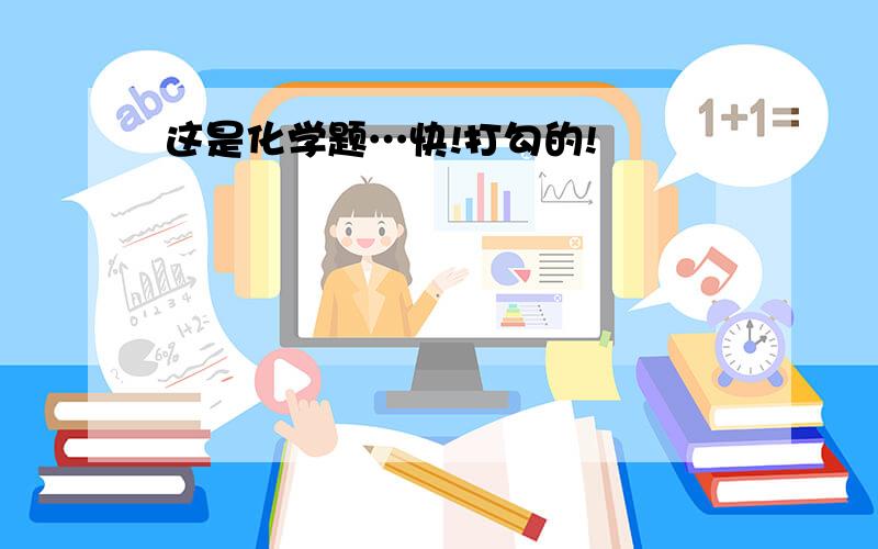 这是化学题…快!打勾的!