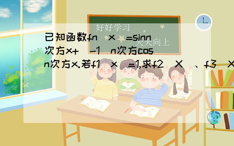 已知函数fn(x)=sinn次方x+(-1)n次方cosn次方x.若f1(x)=1,求f2(X)、f3(X)、f4(X)