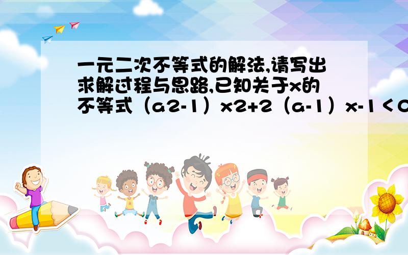 一元二次不等式的解法,请写出求解过程与思路,已知关于x的不等式（a2-1）x2+2（a-1）x-1＜0的解集是R,求实数a的取值范围.你动一小下脑筋，会是我最大的安慰