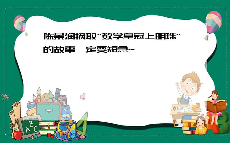 陈景润摘取“数学皇冠上明珠”的故事一定要短急~