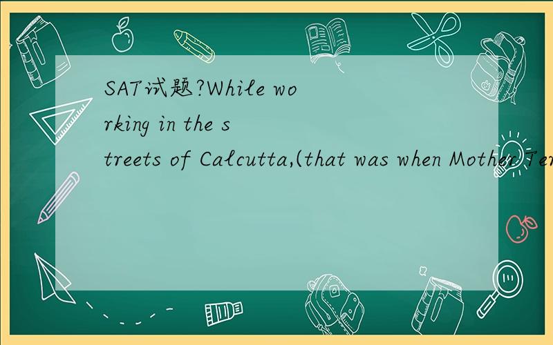 SAT试题?While working in the streets of Calcutta,(that was when Mother Teresa developed a profound love for the poor).A:that was when Mother Teresa developed a profound 'love for the poorB:Mother Teresa developed a profound love for the poorC:then