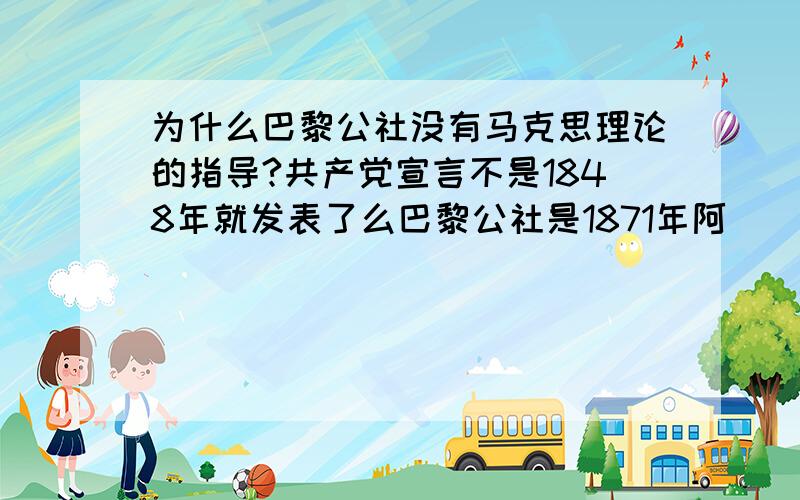 为什么巴黎公社没有马克思理论的指导?共产党宣言不是1848年就发表了么巴黎公社是1871年阿