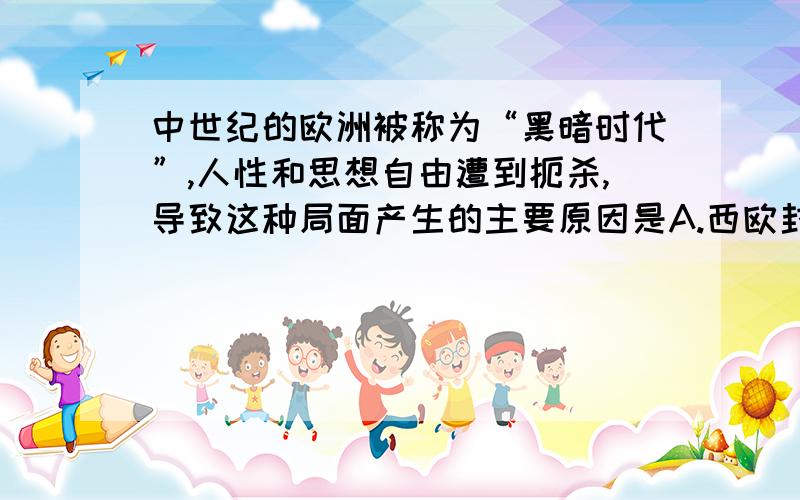 中世纪的欧洲被称为“黑暗时代”,人性和思想自由遭到扼杀,导致这种局面产生的主要原因是A.西欧封建社会等级森严B.神权在精神和文化领域凌驾一切C.保守狭隘的封闭心态D.当时老百姓大多