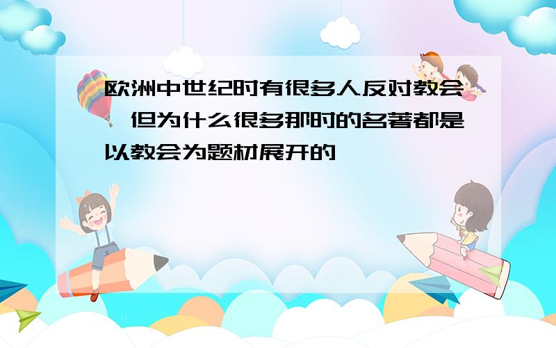 欧洲中世纪时有很多人反对教会,但为什么很多那时的名著都是以教会为题材展开的