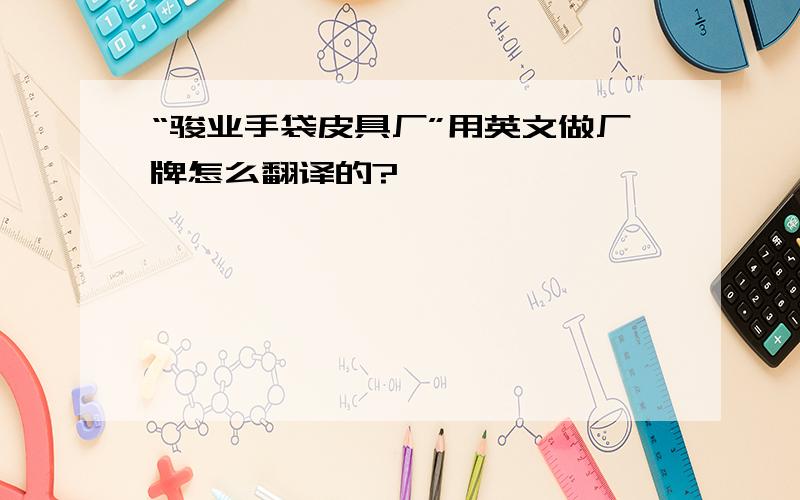 “骏业手袋皮具厂”用英文做厂牌怎么翻译的?