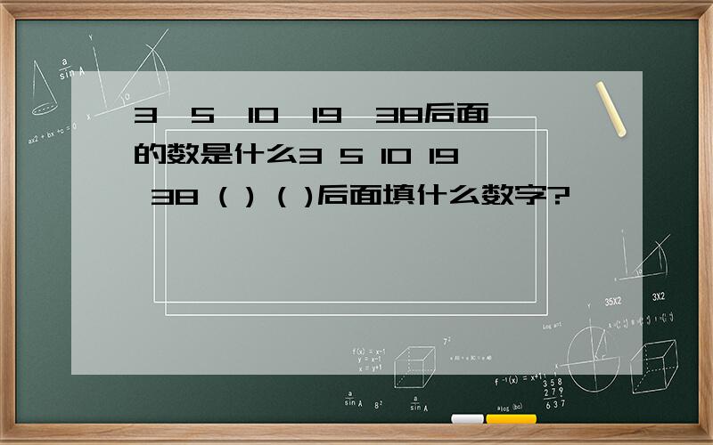 3,5,10,19,38后面的数是什么3 5 10 19 38 ( ) ( )后面填什么数字?