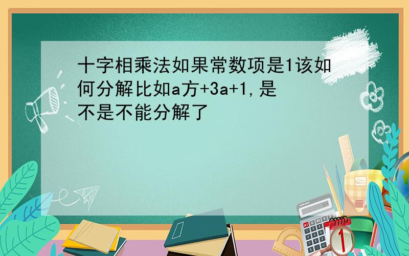 十字相乘法如果常数项是1该如何分解比如a方+3a+1,是不是不能分解了